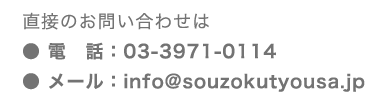 お問い合せ・お申込みは電話：03-3971-0114またはメール：info@souzokutyousa.jpまで。
★クリックするとメールソフトが起動します★